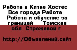 Работа в Китае Хостес - Все города Работа » Работа и обучение за границей   . Томская обл.,Стрежевой г.